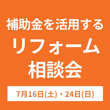 補助金を活用するリフォーム相談会 ７/16(土)、24(日)