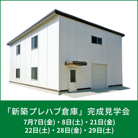 「新築プレハブ倉庫」　完成見学会　7月7日(金)、8日(土)、21日(金)、22日(土)、28日(金)、29日(土)